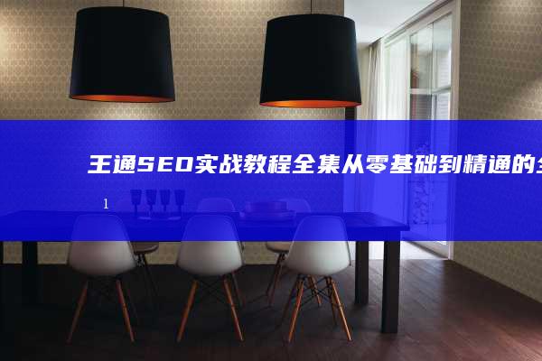 王通SEO实战教程全集：从零基础到精通的全方位指南